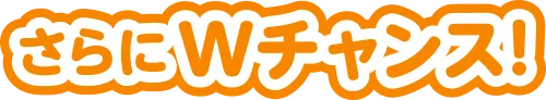 さらにWチャンス！