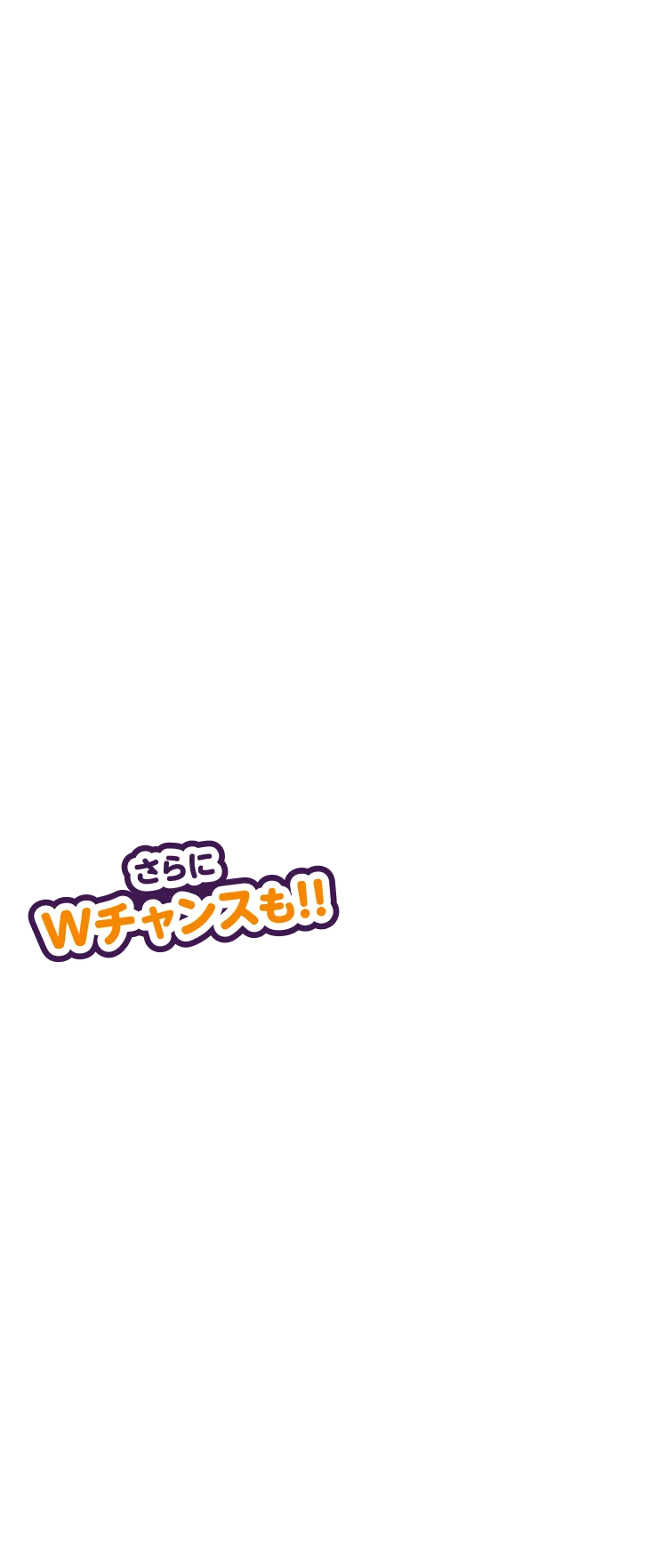 さらにWチャンスも!!